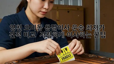 영천 오미동 용달이사 운송: 최저가 견적 비교 & 저렴하게 이사하는 꿀팁! 🤩