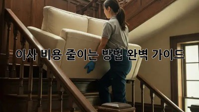 이사 비용 줄이는 방법: 완벽 가이드